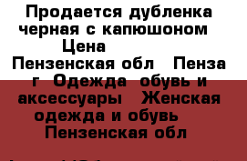 Продается дубленка черная с капюшоном › Цена ­ 24 500 - Пензенская обл., Пенза г. Одежда, обувь и аксессуары » Женская одежда и обувь   . Пензенская обл.